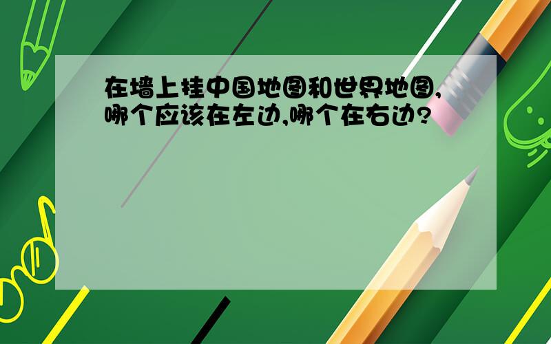 在墙上挂中国地图和世界地图,哪个应该在左边,哪个在右边?