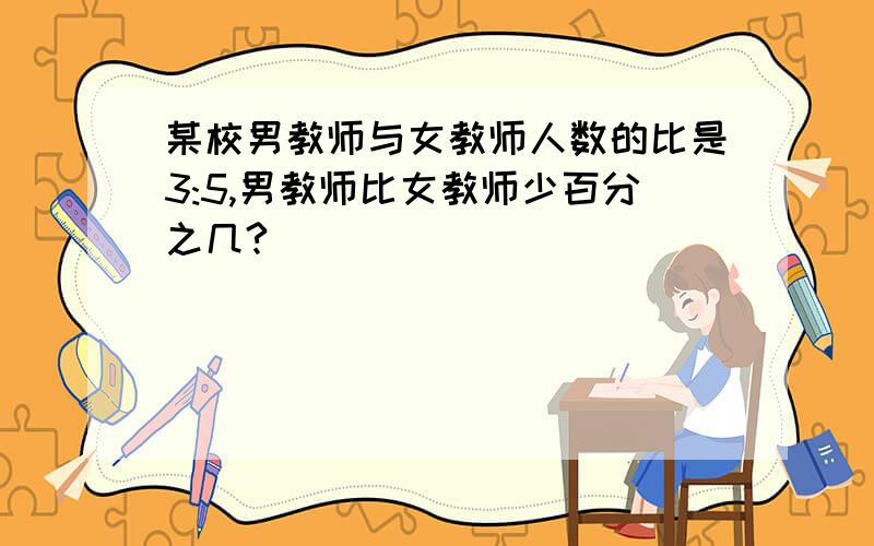 某校男教师与女教师人数的比是3:5,男教师比女教师少百分之几?