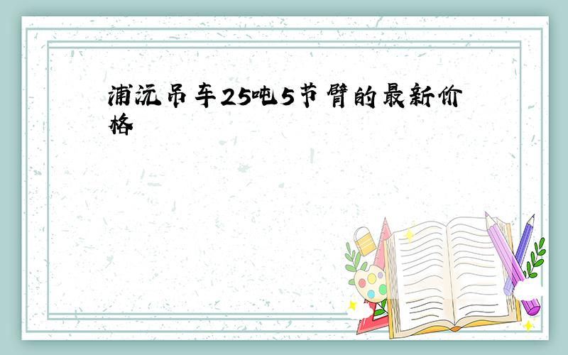 浦沅吊车25吨5节臂的最新价格