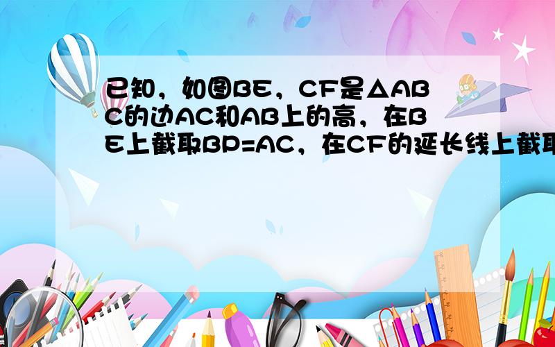 已知，如图BE，CF是△ABC的边AC和AB上的高，在BE上截取BP=AC，在CF的延长线上截取CQ=AB，求证：AP⊥