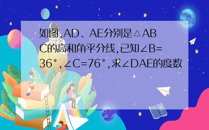 如图,AD、AE分别是△ABC的高和角平分线,已知∠B=36°,∠C=76°,求∠DAE的度数