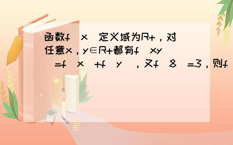 函数f（x）定义域为R+，对任意x，y∈R+都有f（xy）=f（x）+f（y），又f（8）=3，则f（2）=______