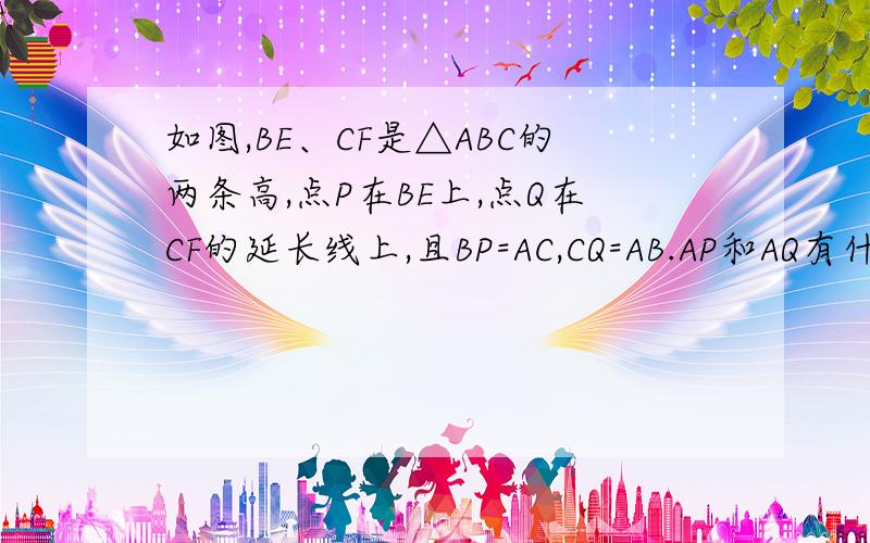 如图,BE、CF是△ABC的两条高,点P在BE上,点Q在CF的延长线上,且BP=AC,CQ=AB.AP和AQ有什么位置关