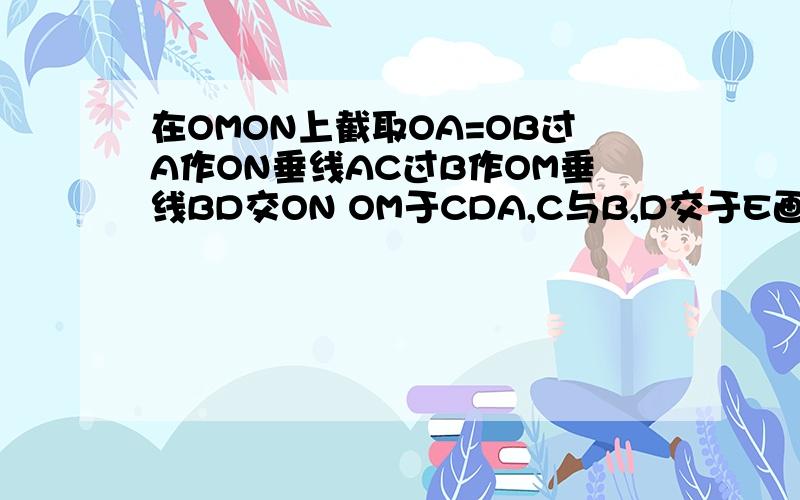 在OMON上截取OA=OB过A作ON垂线AC过B作OM垂线BD交ON OM于CDA,C与B,D交于E画射线OE则OE为角