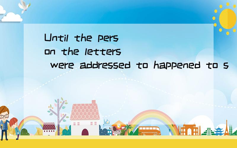 Until the person the letters were addressed to happened to s