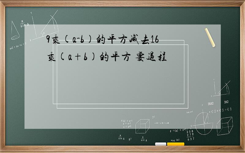 9乘(a-b)的平方减去16乘(a+b)的平方 要过程