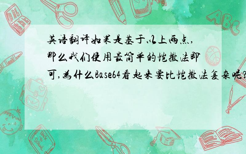 英语翻译如果是基于以上两点,那么我们使用最简单的恺撒法即可,为什么Base64看起来要比恺撒法复杂呢?这是因为在Emai