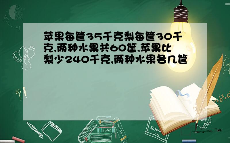 苹果每筐35千克梨每筐30千克,两种水果共60筐,苹果比梨少240千克,两种水果各几筐