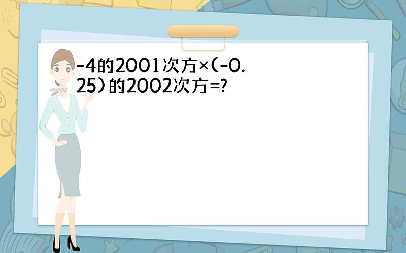 -4的2001次方×(-0.25)的2002次方=?