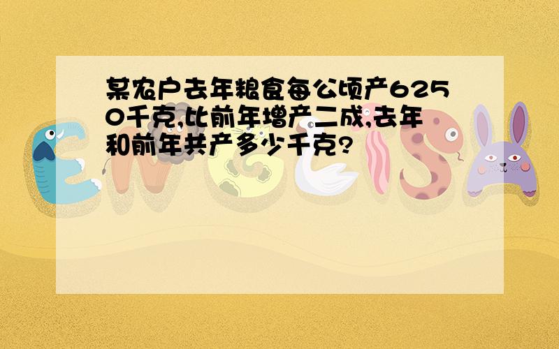 某农户去年粮食每公顷产6250千克,比前年增产二成,去年和前年共产多少千克?