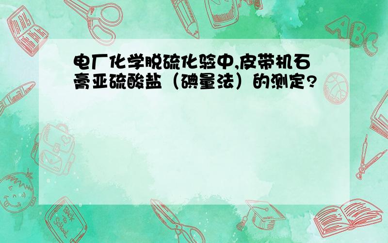 电厂化学脱硫化验中,皮带机石膏亚硫酸盐（碘量法）的测定?