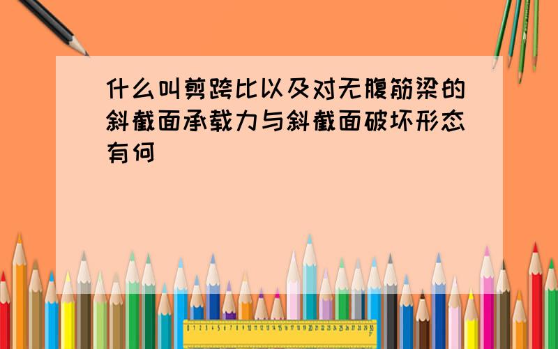 什么叫剪跨比以及对无腹筋梁的斜截面承载力与斜截面破坏形态有何