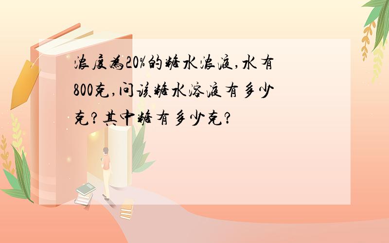 浓度为20%的糖水浓液,水有800克,问该糖水溶液有多少克?其中糖有多少克?