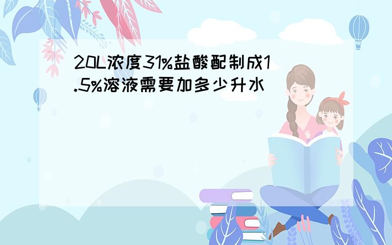 20L浓度31%盐酸配制成1.5%溶液需要加多少升水