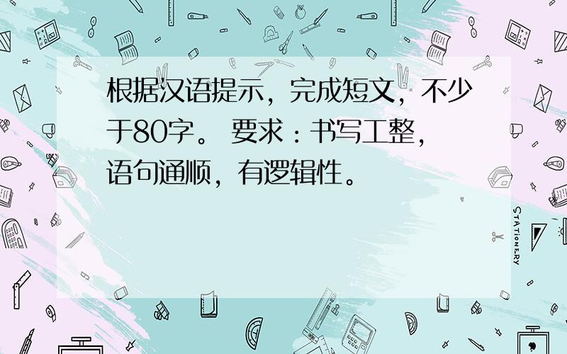 根据汉语提示，完成短文，不少于80字。 要求：书写工整，语句通顺，有逻辑性。