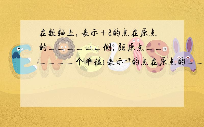 在数轴上，表示+2的点在原点的______侧，距原点______个单位；表示-7的点在原点的______侧，距原点___