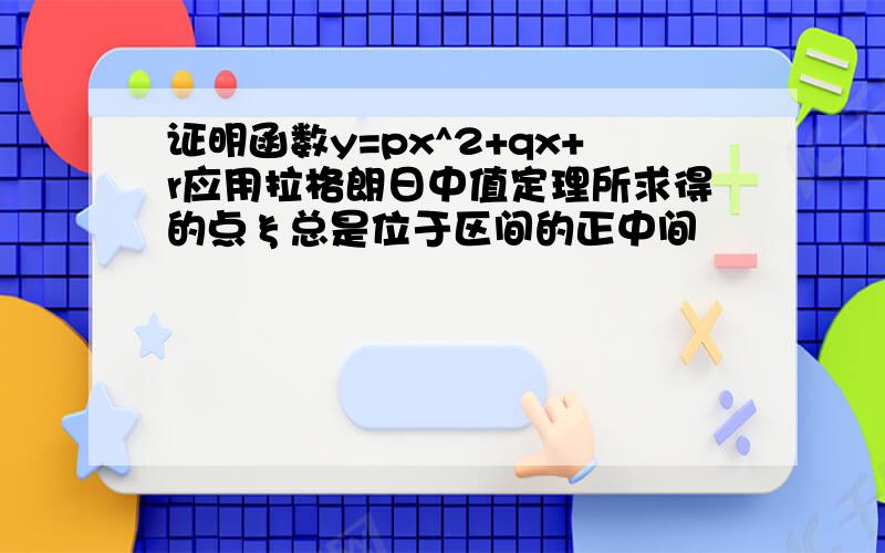 证明函数y=px^2+qx+r应用拉格朗日中值定理所求得的点ξ总是位于区间的正中间