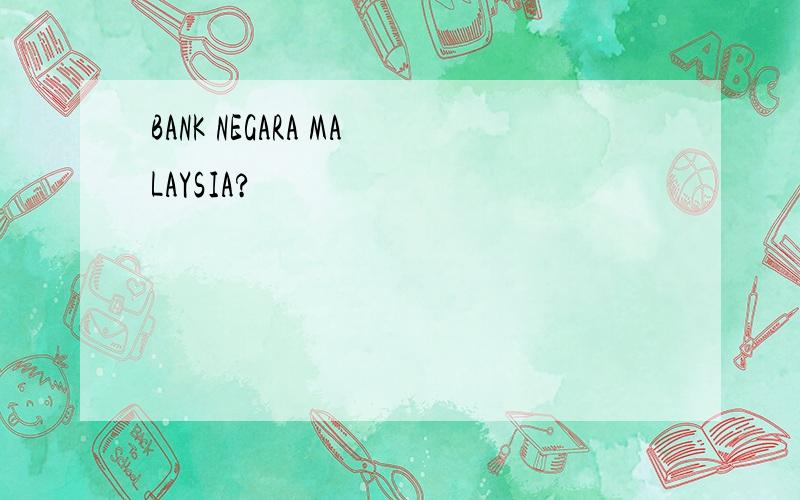 BANK NEGARA MALAYSIA?