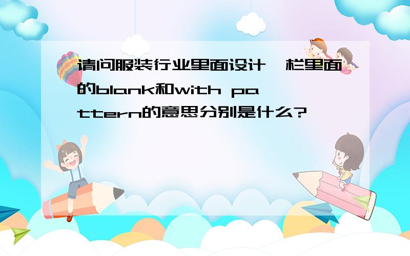 请问服装行业里面设计一栏里面的blank和with pattern的意思分别是什么?