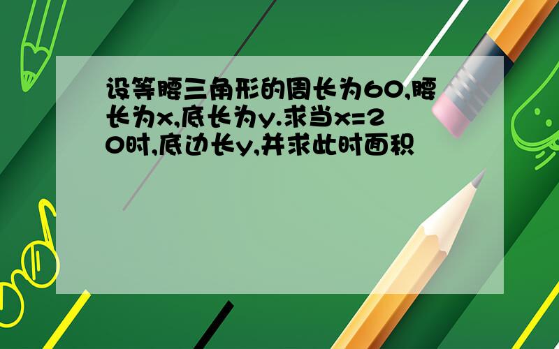 设等腰三角形的周长为60,腰长为x,底长为y.求当x=20时,底边长y,并求此时面积