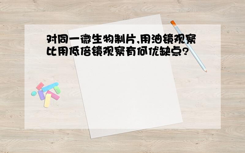 对同一微生物制片,用油镜观察比用低倍镜观察有何优缺点?