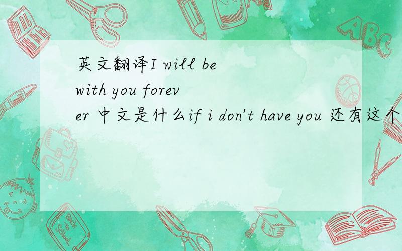 英文翻译I will be with you forever 中文是什么if i don't have you 还有这个