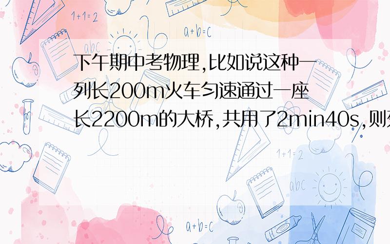 下午期中考物理,比如说这种一列长200m火车匀速通过一座长2200m的大桥,共用了2min40s,则列车的行驶速度是多少