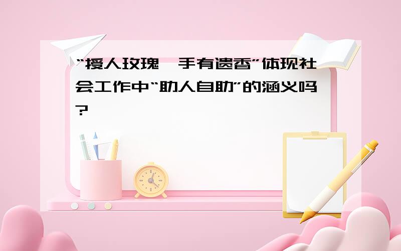 “授人玫瑰,手有遗香”体现社会工作中“助人自助”的涵义吗?