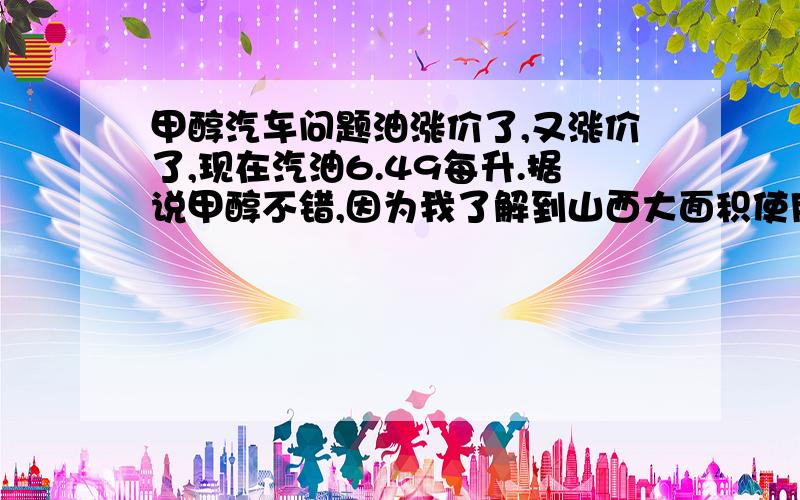 甲醇汽车问题油涨价了,又涨价了,现在汽油6.49每升.据说甲醇不错,因为我了解到山西大面积使用甲醇为燃料,我想问的是M（