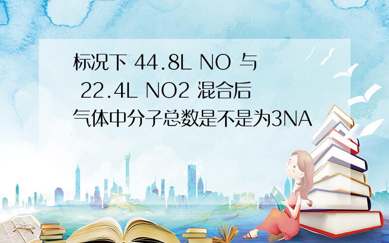 标况下 44.8L NO 与 22.4L NO2 混合后气体中分子总数是不是为3NA