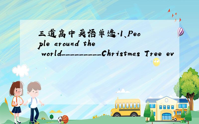 三道高中英语单选.1、People around the world_________Christmas Tree ev