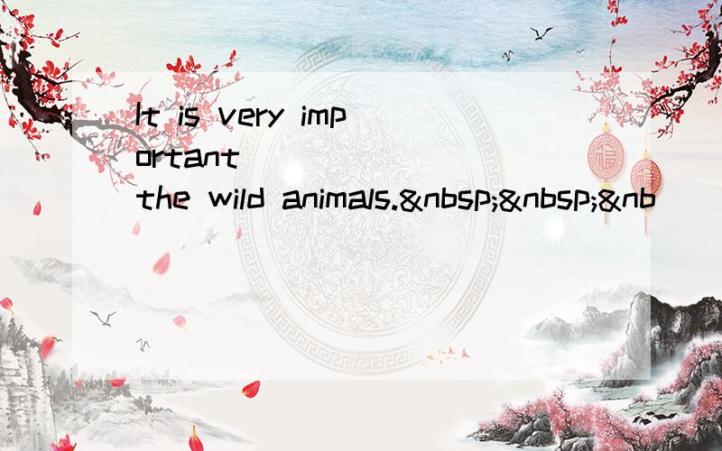 It is very important ______ the wild animals.  &nb