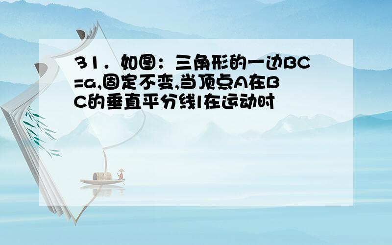 31．如图：三角形的一边BC=a,固定不变,当顶点A在BC的垂直平分线l在运动时