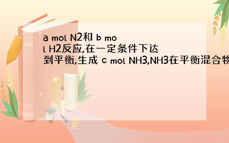 a mol N2和 b mol H2反应,在一定条件下达到平衡,生成 c mol NH3,NH3在平衡混合物中的质量分数