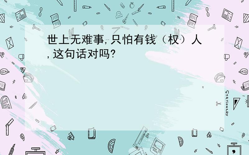 世上无难事,只怕有钱（权）人,这句话对吗?