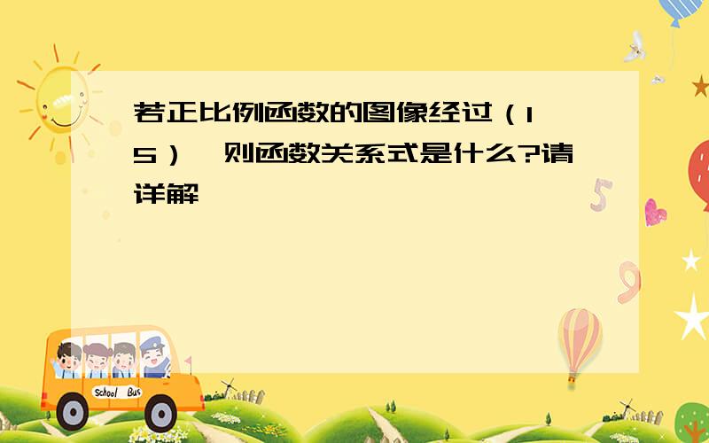 若正比例函数的图像经过（1,5）,则函数关系式是什么?请详解,