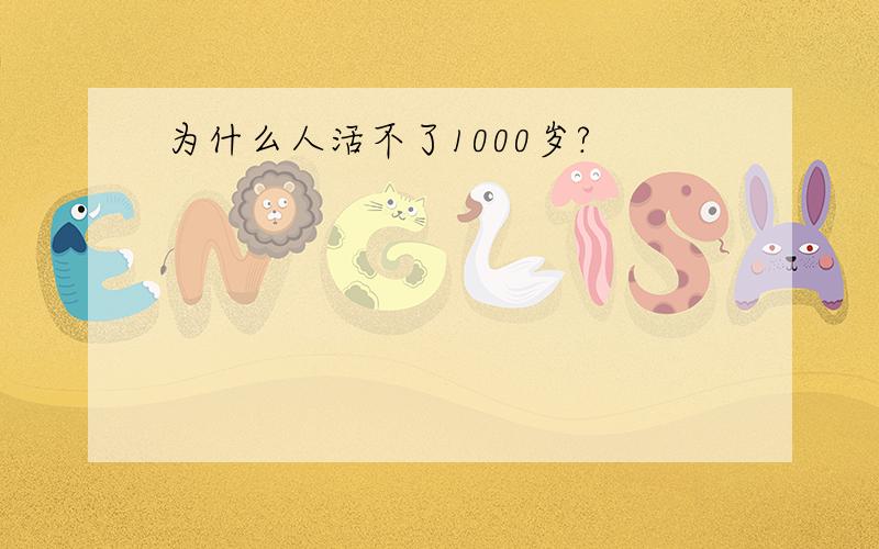 为什么人活不了1000岁?