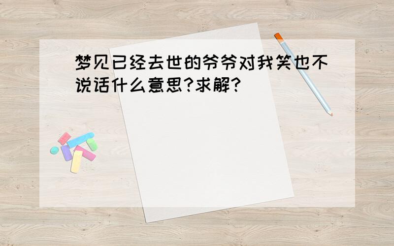 梦见已经去世的爷爷对我笑也不说话什么意思?求解?