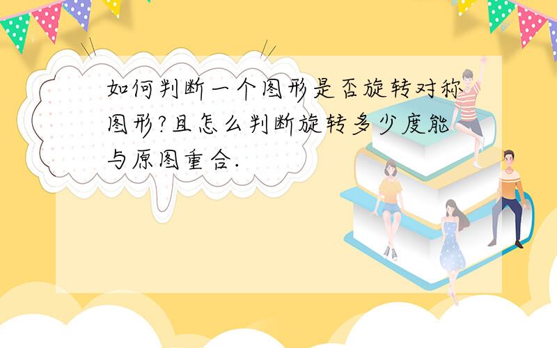 如何判断一个图形是否旋转对称图形?且怎么判断旋转多少度能与原图重合.