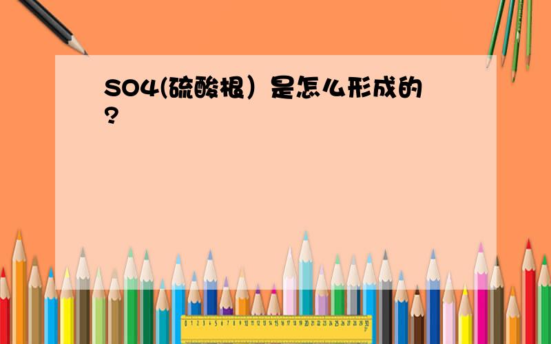 SO4(硫酸根）是怎么形成的?