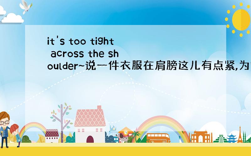 it's too tight across the shoulder~说一件衣服在肩膀这儿有点紧,为啥用across而不