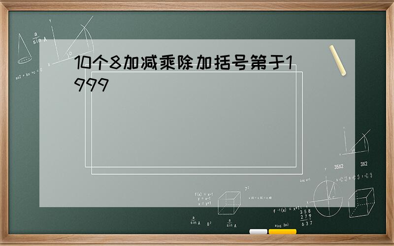 10个8加减乘除加括号第于1999