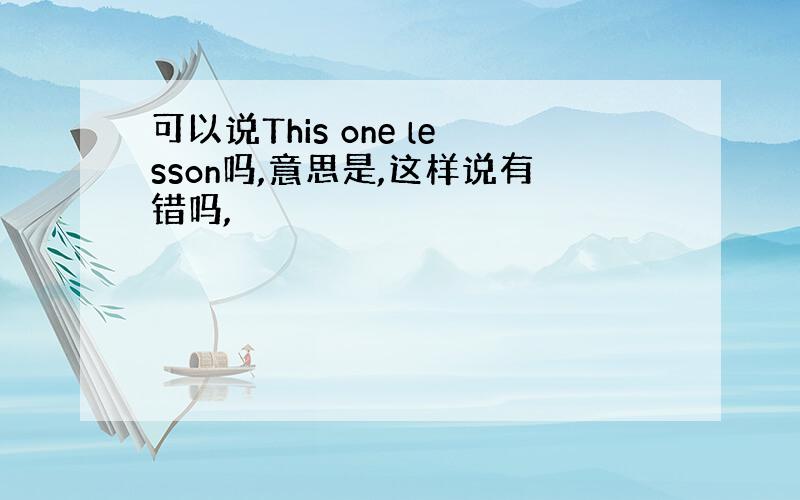 可以说This one lesson吗,意思是,这样说有错吗,