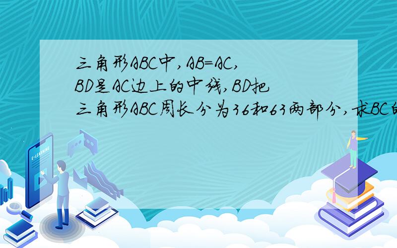 三角形ABC中,AB=AC,BD是AC边上的中线,BD把三角形ABC周长分为36和63两部分,求BC的长