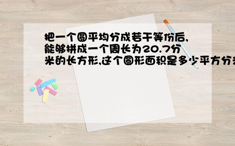 把一个圆平均分成若干等份后,能够拼成一个周长为20.7分米的长方形,这个圆形面积是多少平方分米?