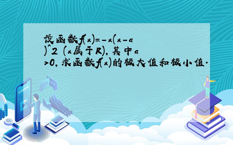 设函数f(x)=-x(x-a)^2 (x属于R),其中a>0,求函数f(x)的极大值和极小值.