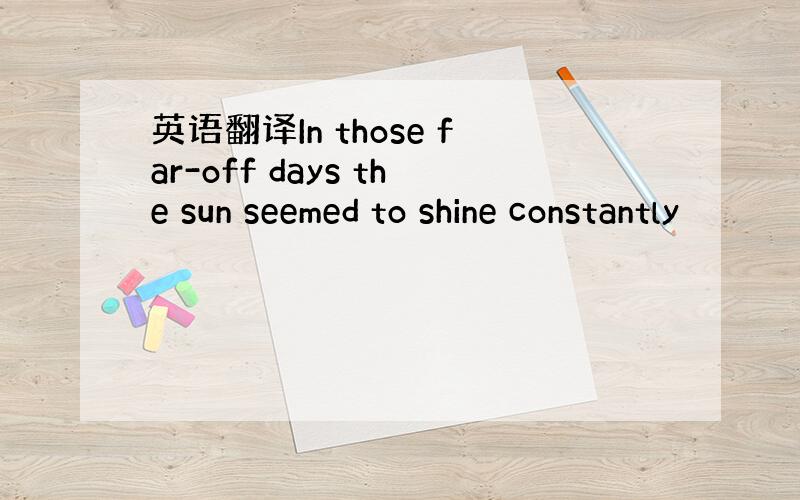 英语翻译In those far-off days the sun seemed to shine constantly