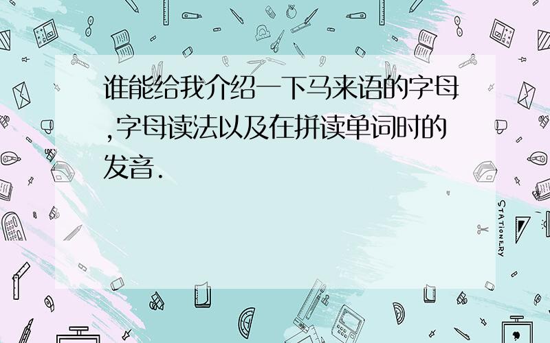 谁能给我介绍一下马来语的字母,字母读法以及在拼读单词时的发音.