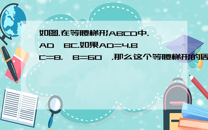 如图，在等腰梯形ABCD中，AD∥BC，如果AD=4，BC=8，∠B=60°，那么这个等腰梯形的周长等于______．