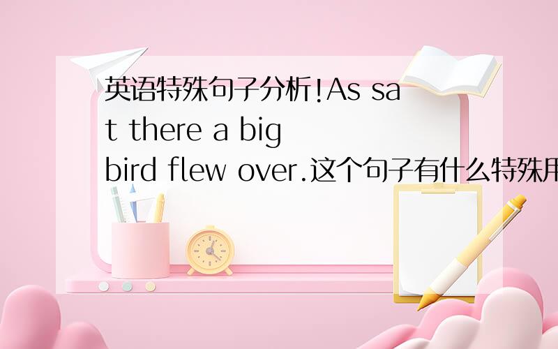 英语特殊句子分析!As sat there a big bird flew over.这个句子有什么特殊用法?As后加个